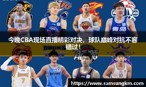 今晚CBA现场直播精彩对决，球队巅峰对抗不容错过！