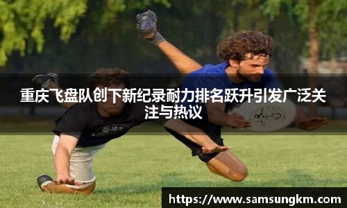 重庆飞盘队创下新纪录耐力排名跃升引发广泛关注与热议